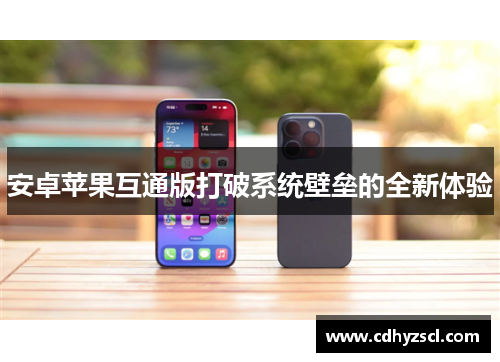 安卓苹果互通版打破系统壁垒的全新体验
