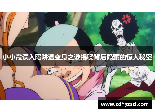 小小霞误入陷阱遭变身之谜揭晓背后隐藏的惊人秘密