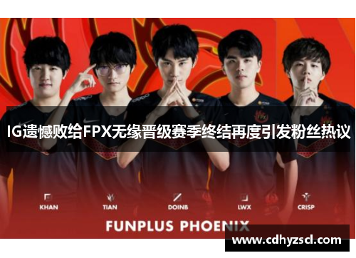 IG遗憾败给FPX无缘晋级赛季终结再度引发粉丝热议
