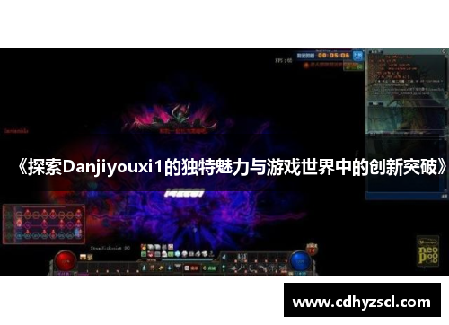 《探索Danjiyouxi1的独特魅力与游戏世界中的创新突破》