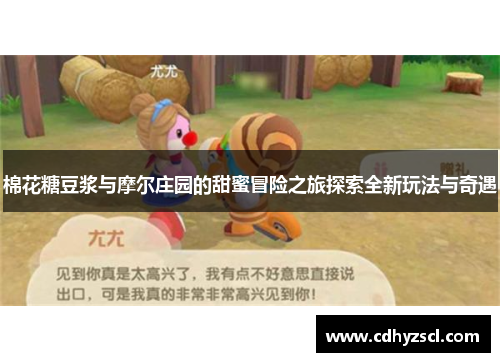 棉花糖豆浆与摩尔庄园的甜蜜冒险之旅探索全新玩法与奇遇 棉花糖豆浆与摩尔庄园的甜蜜冒险之旅探索全新玩法与奇遇