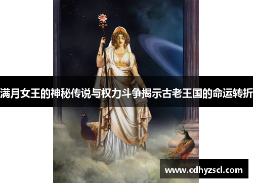 满月女王的神秘传说与权力斗争揭示古老王国的命运转折
